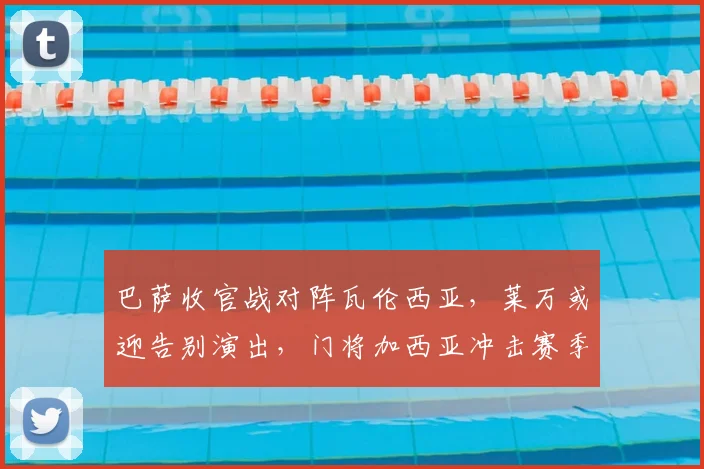 巴萨收官战对阵瓦伦西亚，莱万或迎告别演出，门将加西亚冲击赛季最佳荣誉