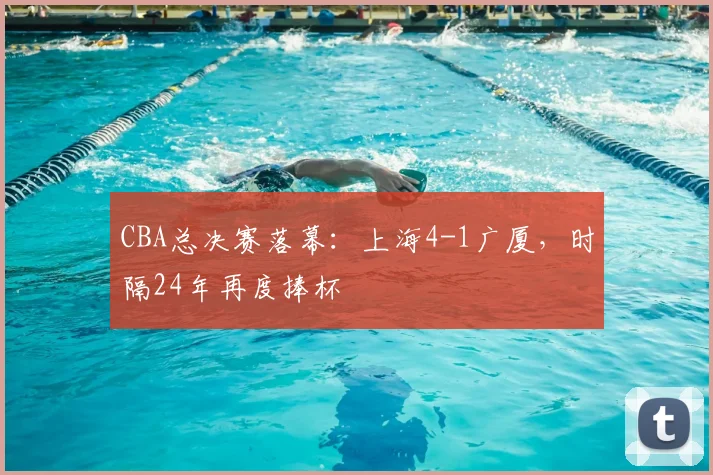 CBA总决赛落幕：上海4-1广厦，时隔24年再度捧杯