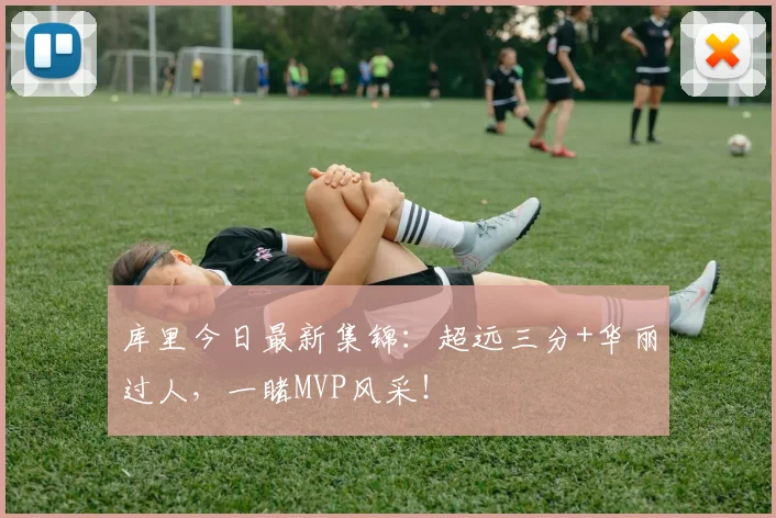 库里今日最新集锦：超远三分+华丽过人，一睹MVP风采！