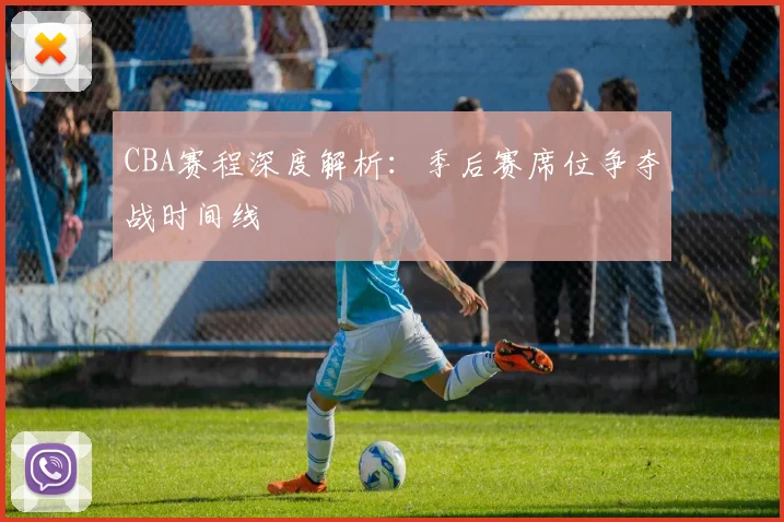 CBA赛程深度解析：季后赛席位争夺战时间线