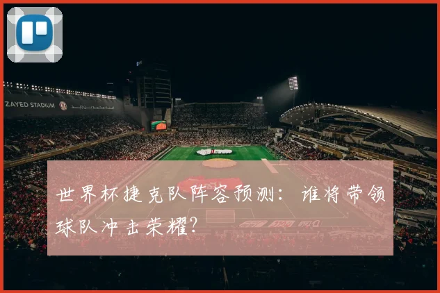 世界杯捷克队阵容预测：谁将带领球队冲击荣耀？