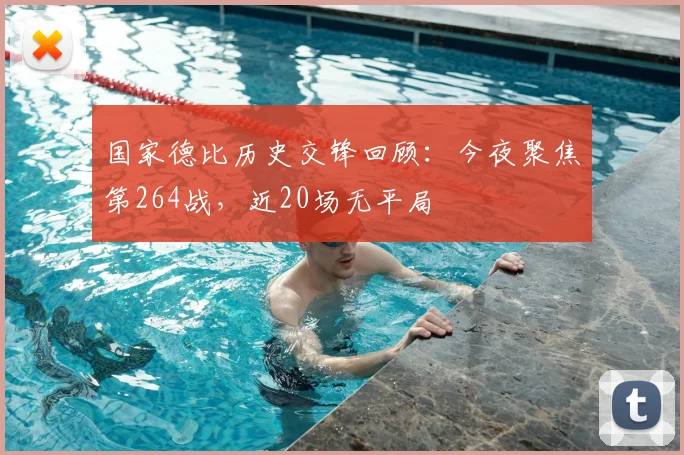 国家德比历史交锋回顾：今夜聚焦第264战，近20场无平局