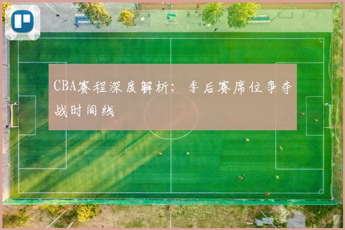 CBA赛程深度解析：季后赛席位争夺战时间线