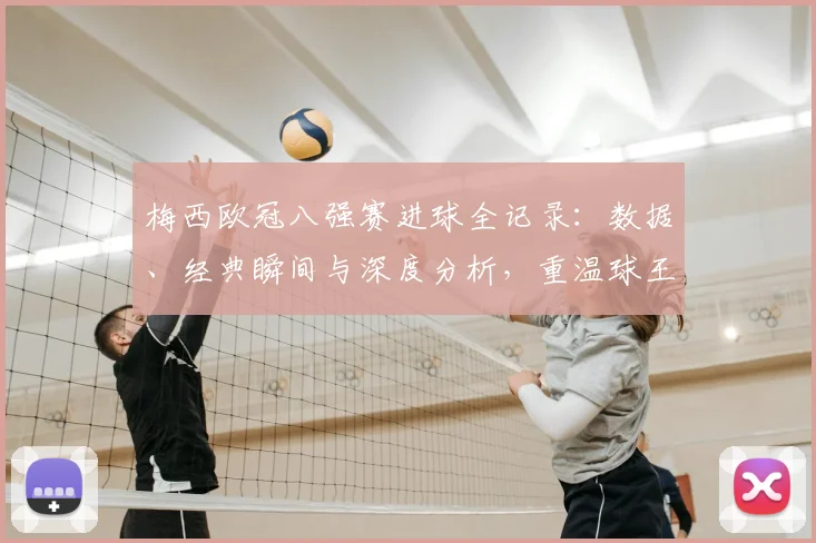梅西欧冠八强赛进球全记录：数据、经典瞬间与深度分析，重温球王高光时刻